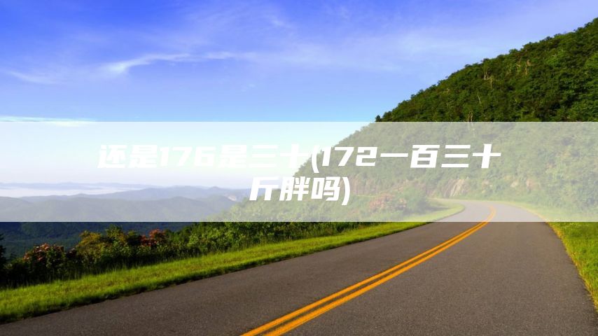 还是176是三十(172一百三十斤胖吗)