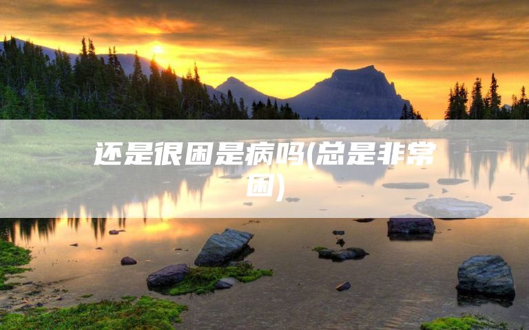还是很困是病吗(总是非常困)