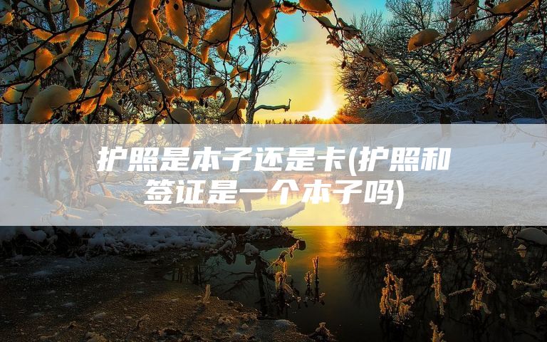 护照是本子还是卡(护照和签证是一个本子吗)
