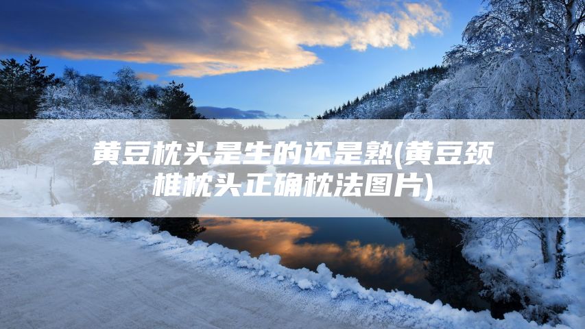 黄豆枕头是生的还是熟(黄豆颈椎枕头正确枕法图片)