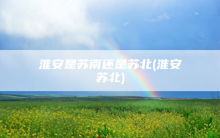 淮安是苏南还是苏北(淮安苏北)