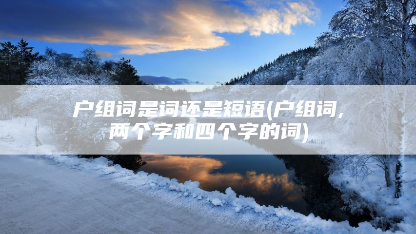 户组词是词还是短语(户组词,两个字和四个字的词)