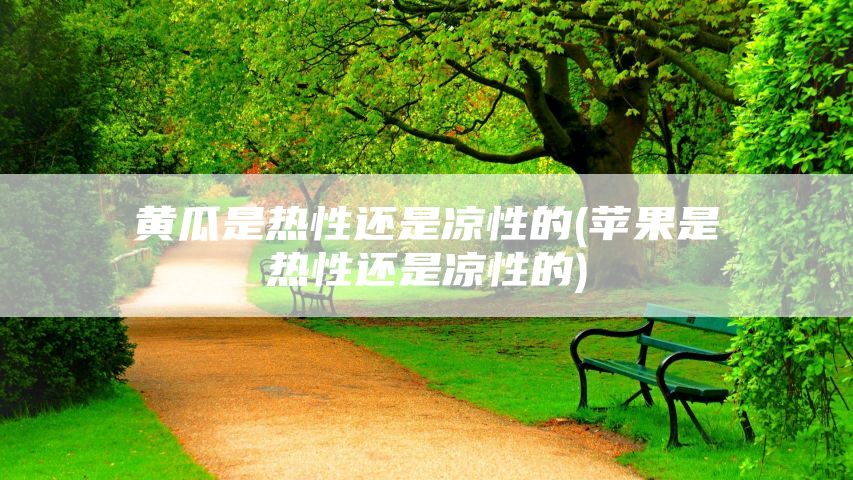 黄瓜是热性还是凉性的(苹果是热性还是凉性的)