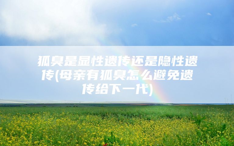 狐臭是显性遗传还是隐性遗传(母亲有狐臭怎么避免遗传给下一代)