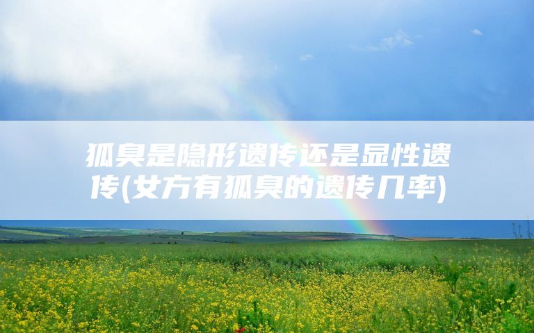 狐臭是隐形遗传还是显性遗传(女方有狐臭的遗传几率)