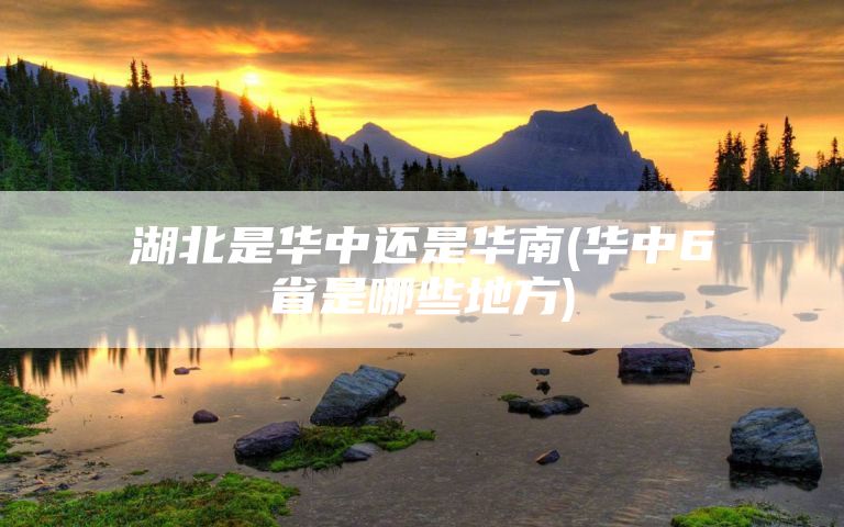 湖北是华中还是华南(华中6省是哪些地方)