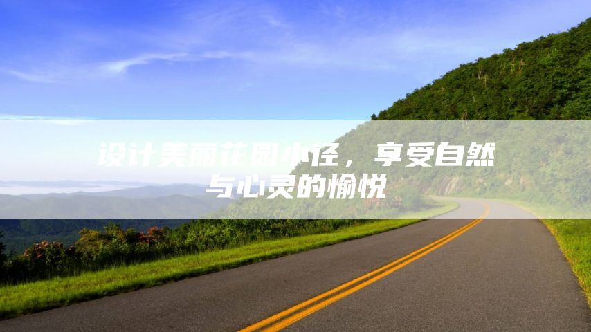 设计美丽花园小径，享受自然与心灵的愉悦