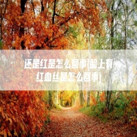 还是红是怎么回事(脸上有红血丝是怎么回事)