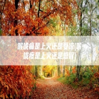 喉咙痛是上火还是受凉(喉咙疼是上火还是感冒)